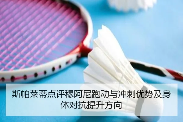 斯帕莱蒂点评穆阿尼跑动与冲刺优势及身体对抗提升方向